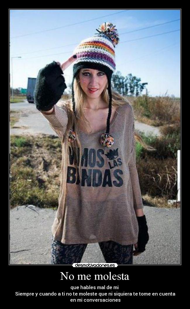 No me molesta - que hables mal de mi
Siempre y cuando a ti no te moleste que ni siquiera te tome en cuenta
en mi conversaciones