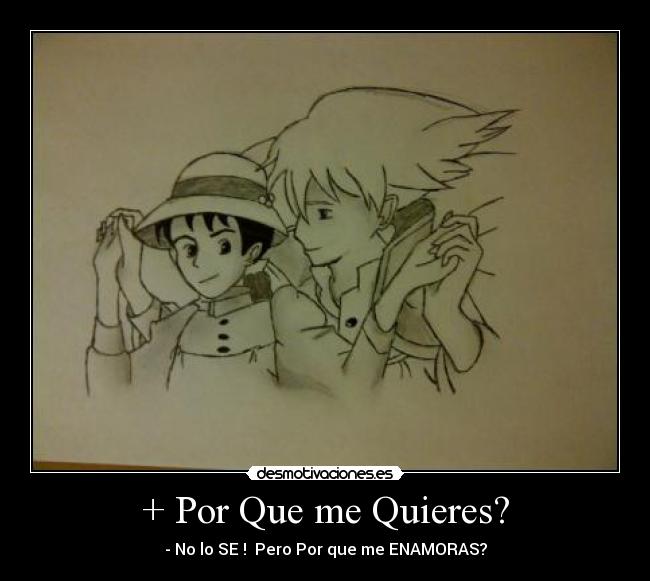 + Por Que me Quieres? - - No lo SE ! Pero Por que me ENAMORAS?