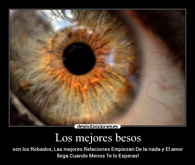 Los mejores besos - son los Robados, Las mejores Relaciones Empiezan De la nada y El amor
llega Cuando Menos Te lo Esperas!