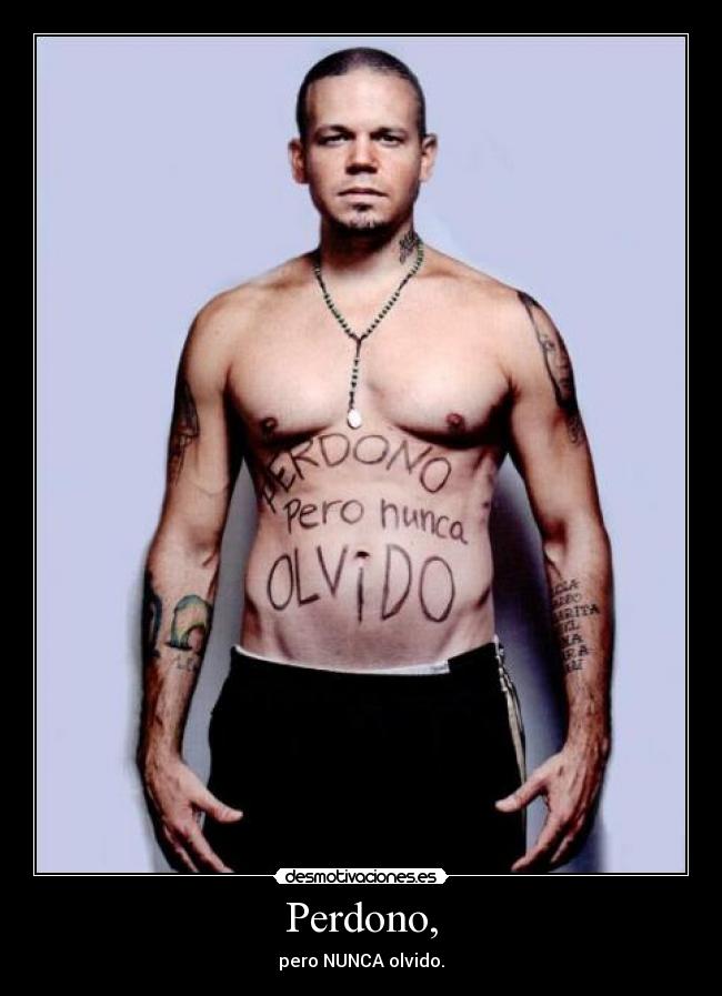 Perdono, - pero NUNCA olvido.