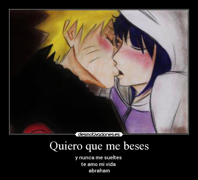 Quiero que me beses - y nunca me sueltes
te amo mi vida
abraham