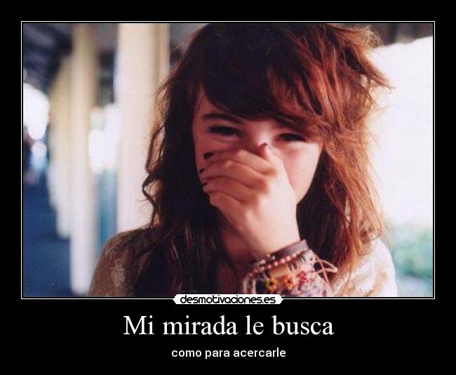 Mi mirada le busca - como para acercarle