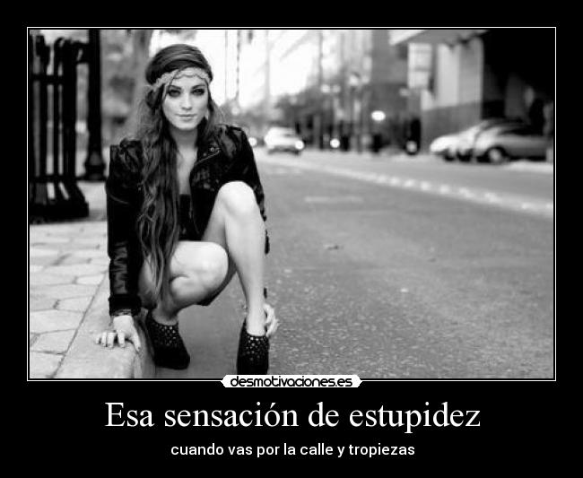 Esa sensación de estupidez - cuando vas por la calle y tropiezas