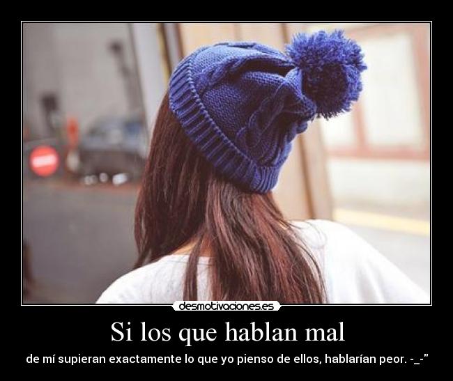 Si los que hablan mal - de mí supieran exactamente lo que yo pienso de ellos, hablarían peor. -_-
