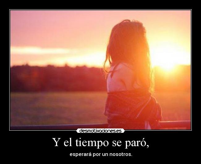 Y el tiempo se paró, - esperará por un nosotros.