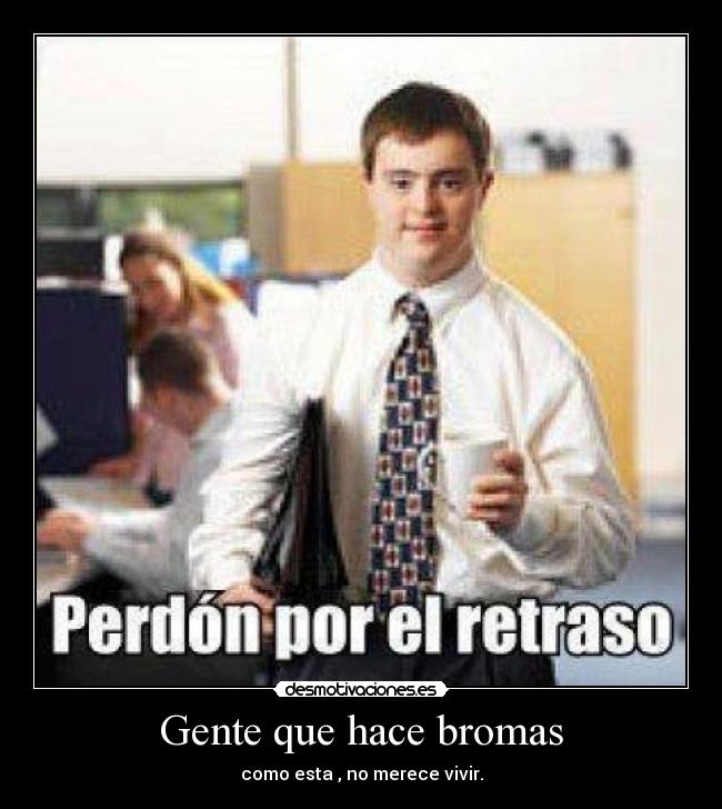 Gente que hace bromas - como esta , no merece vivir.