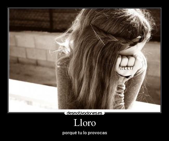 Lloro - porqué tu lo provocas