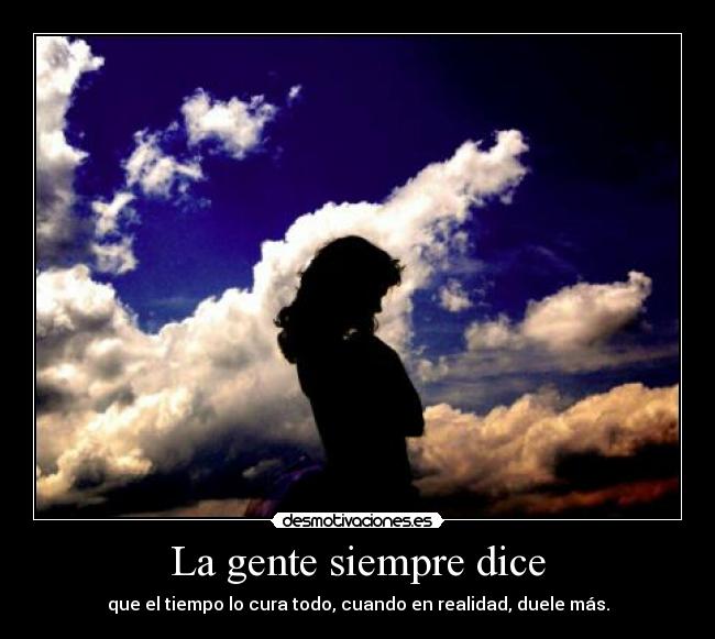 La gente siempre dice - que el tiempo lo cura todo, cuando en realidad, duele más.