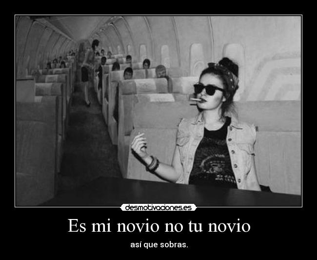 Es mi novio no tu novio - así que sobras.