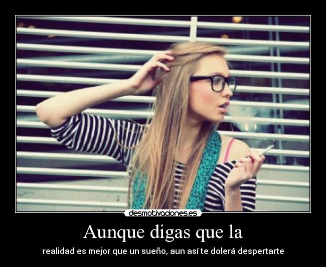 Aunque digas que la - realidad es mejor que un sueño, aun así te dolerá despertarte