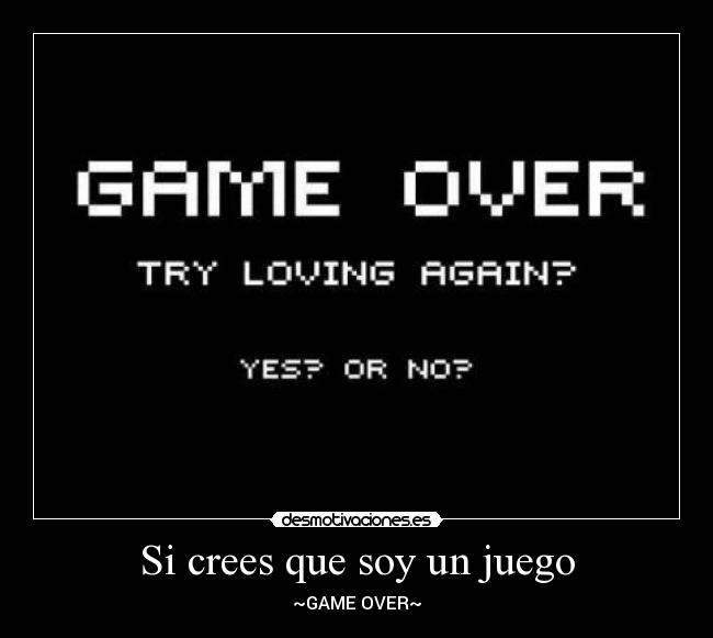 Si crees que soy un juego - ~GAME OVER~