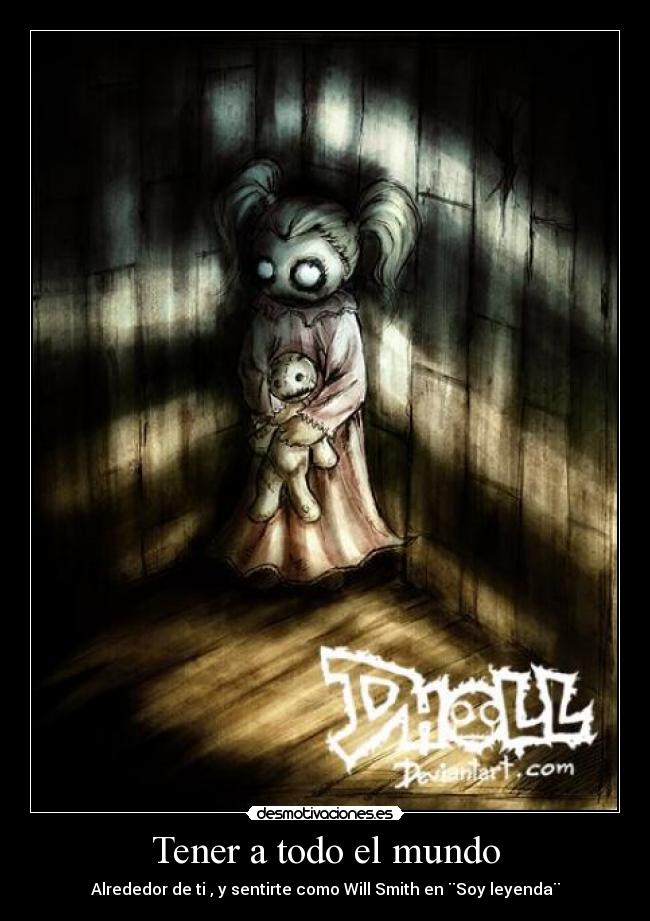Tener a todo el mundo - Alrededor de ti , y sentirte como Will Smith en ¨Soy leyenda¨