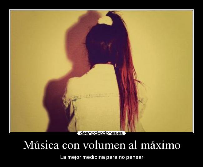 Música con volumen al máximo - La mejor medicina para no pensar