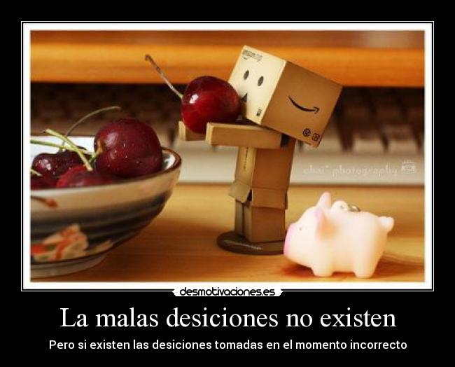 La malas desiciones no existen - Pero si existen las desiciones tomadas en el momento incorrecto