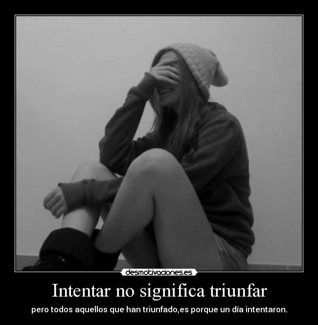 Intentar no significa triunfar - pero todos aquellos que han triunfado,es porque un día intentaron.