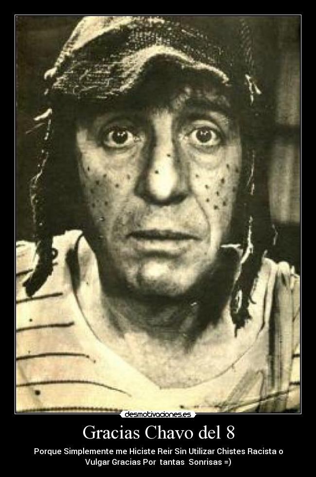 Gracias Chavo del 8 - Porque Simplemente me Hiciste Reir Sin Utilizar Chistes Racista o
Vulgar Gracias Por tantas Sonrisas =)