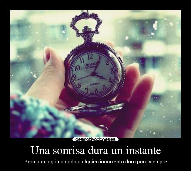 Una sonrisa dura un instante - Pero una lagrima dada a alguien incorrecto dura para siempre