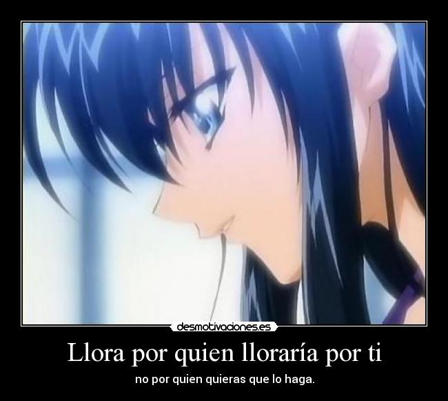 Llora por quien lloraría por ti - no por quien quieras que lo haga.