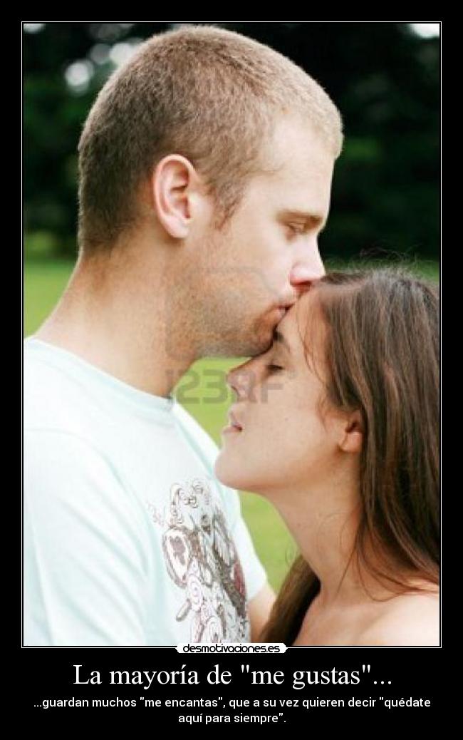 La mayoría de me gustas... - ...guardan muchos me encantas, que a su vez quieren decir quédate
aquí para siempre.