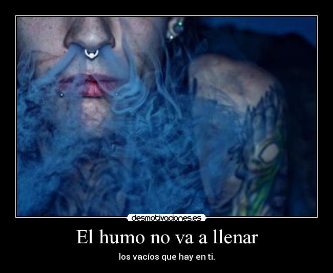 El humo no va a llenar - los vacíos que hay en ti.