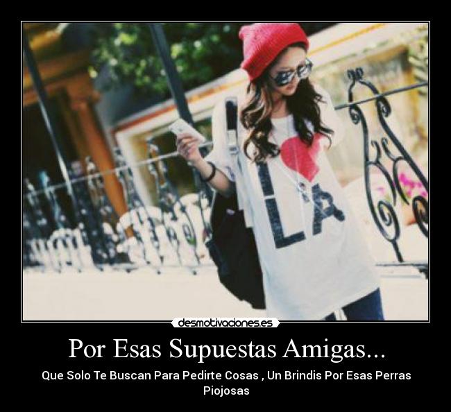 Por Esas Supuestas Amigas... - Que Solo Te Buscan Para Pedirte Cosas , Un Brindis Por Esas Perras Piojosas