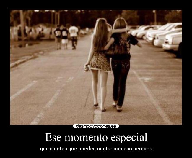 Ese momento especial - que sientes que puedes contar con esa persona