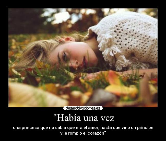 Había una vez - una princesa que no sabia que era el amor, hasta que vino un príncipe
y le rompió el corazón