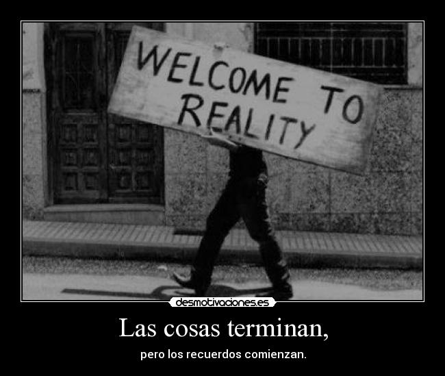 Las cosas terminan, - pero los recuerdos comienzan.