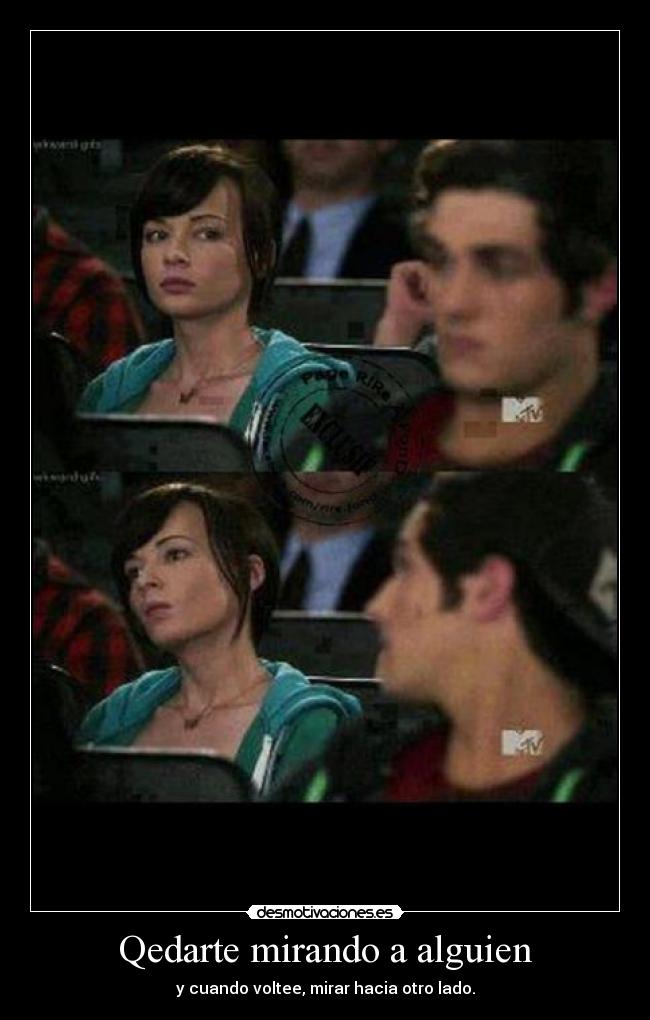 Qedarte mirando a alguien - y cuando voltee, mirar hacia otro lado.