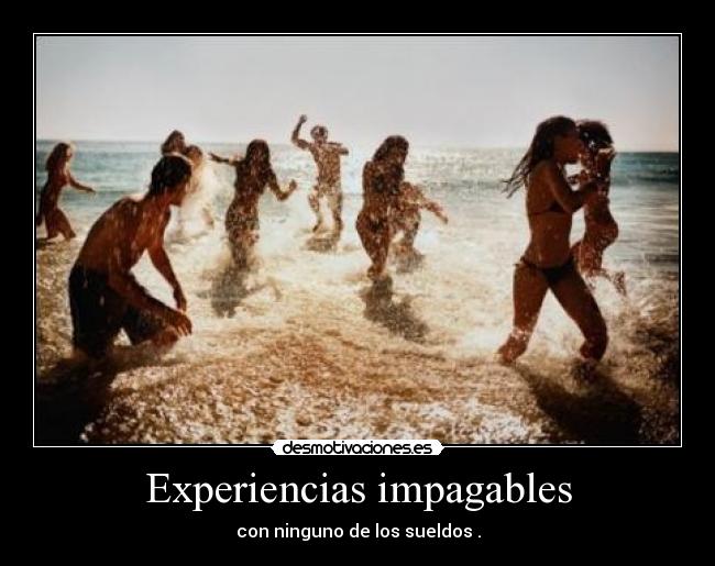 Experiencias impagables - con ninguno de los sueldos .