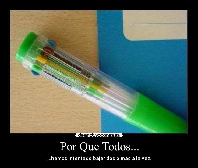 Por Que Todos... - ...hemos intentado bajar dos o mas a la vez.