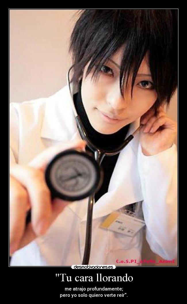 Tu cara llorando - me atrajo profundamente;
pero yo solo quiero verte reír.