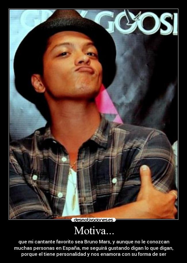 Motiva... - que mi cantante favorito sea Bruno Mars, y aunque no le conozcan
muchas personas en España, me seguirá gustando digan lo que digan,
porque el tiene personalidad y nos enamora con su forma de ser