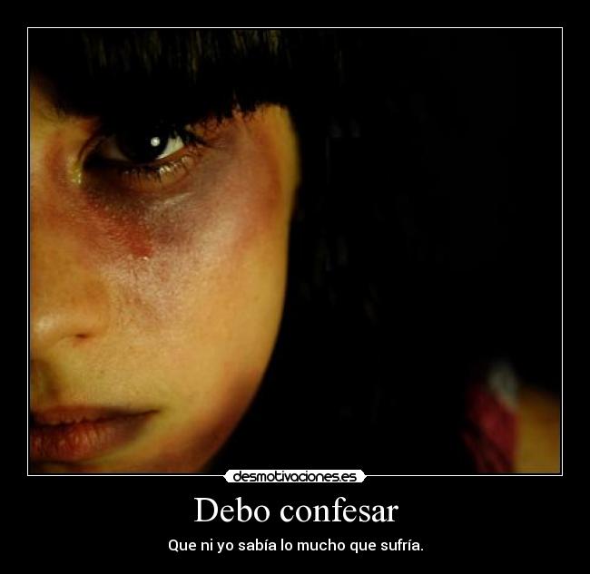 Debo confesar - Que ni yo sabía lo mucho que sufría.