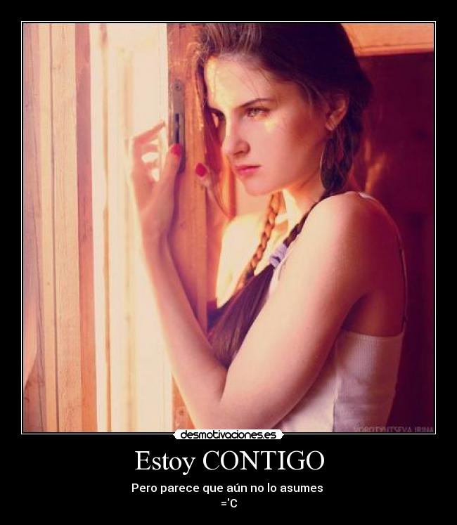 Estoy CONTIGO - Pero parece que aún no lo asumes
=C