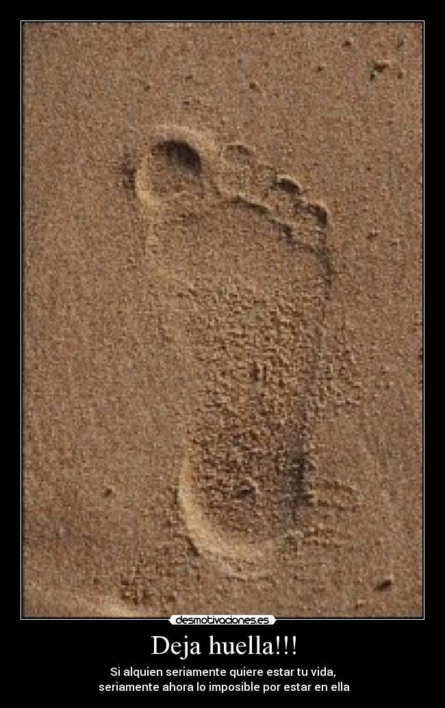Deja huella!!! - Si alquien seriamente quiere estar tu vida,
 seriamente ahora lo imposible por estar en ella