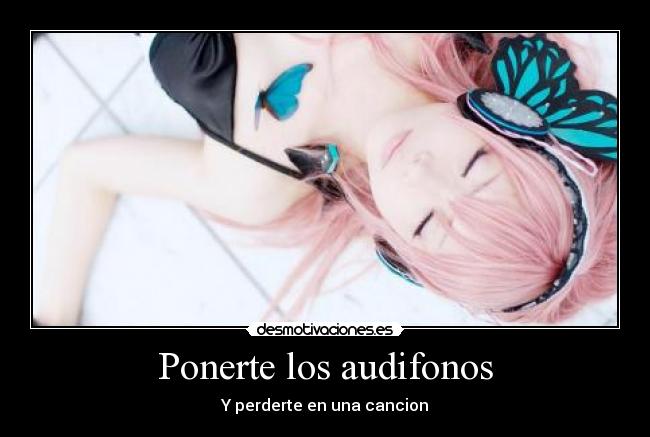 Ponerte los audifonos -