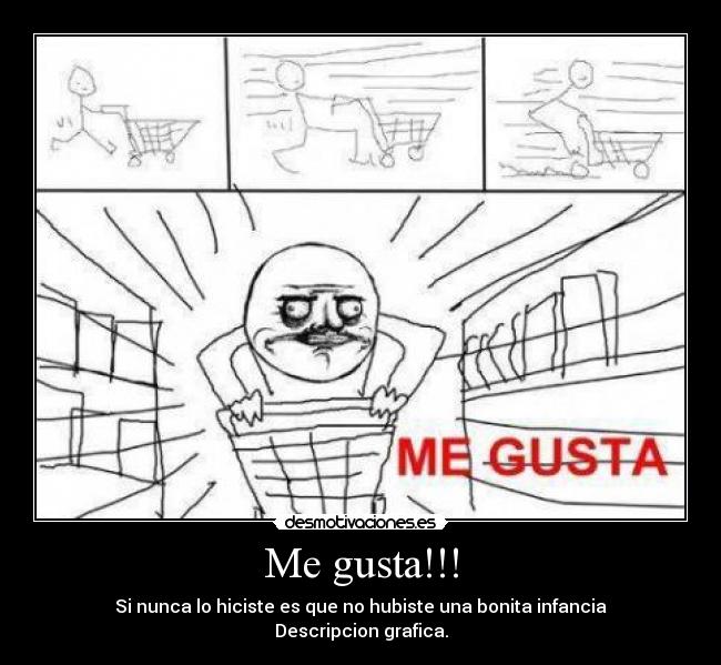 Me gusta!!! - Si nunca lo hiciste es que no hubiste una bonita infancia
Descripcion grafica.