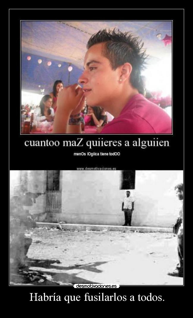 Habría que fusilarlos a todos. -
