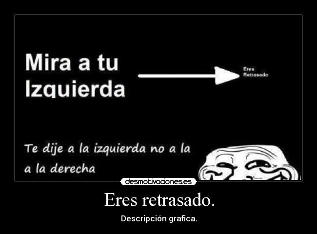 Eres retrasado. - 