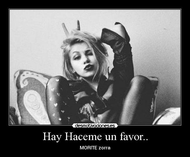 Hay Haceme un favor.. - MORITE zorra
