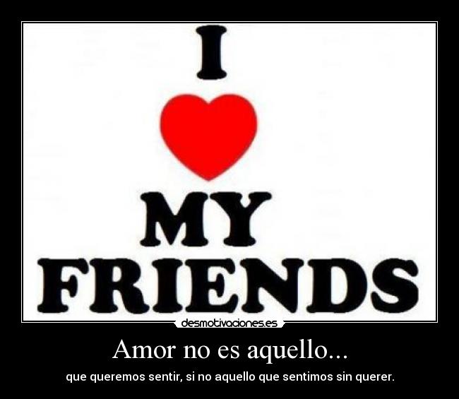 Amor no es aquello... - que queremos sentir, si no aquello que sentimos sin querer.