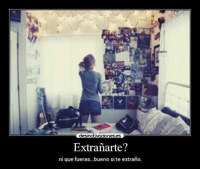 Extrañarte? - ni que fueras...bueno si te extraño.