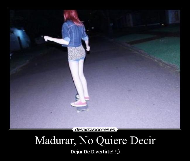 Madurar, No Quiere Decir - Dejar De Divertirte!!! ;)