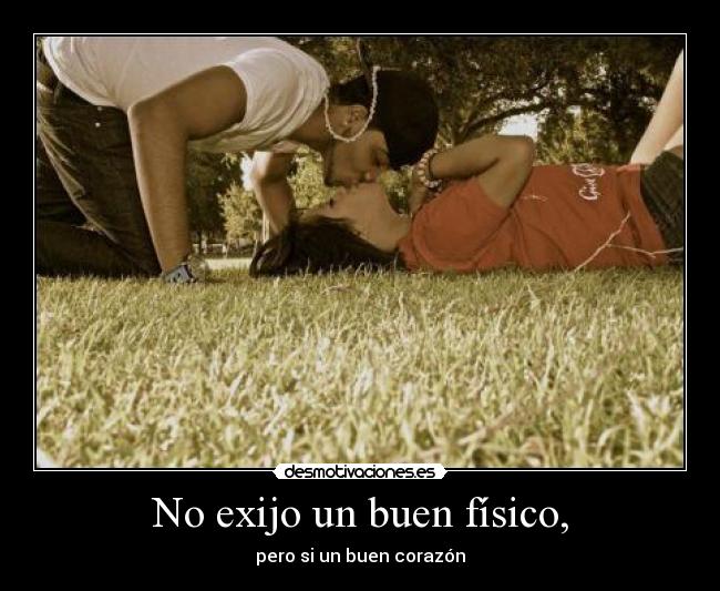 No exijo un buen físico, -