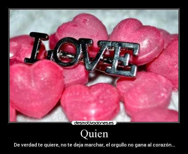 Quien - De verdad te quiere, no te deja marchar, el orgullo no gana al corazón...
