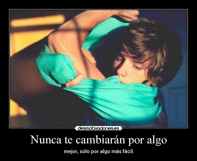 Nunca te cambiarán por algo -