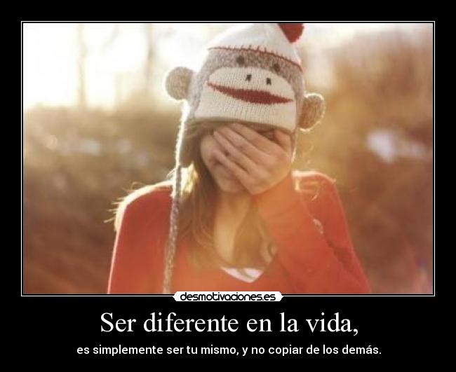 Ser diferente en la vida, - es simplemente ser tu mismo, y no copiar de los demás.