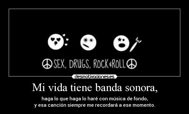 Mi vida tiene banda sonora, - haga lo que haga lo haré con música de fondo,
y esa canción siempre me recordará a ese momento.