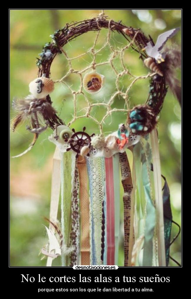 No le cortes las alas a tus sueños - porque estos son los que le dan libertad a tu alma.